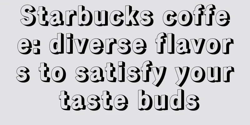 Starbucks coffee: diverse flavors to satisfy your taste buds