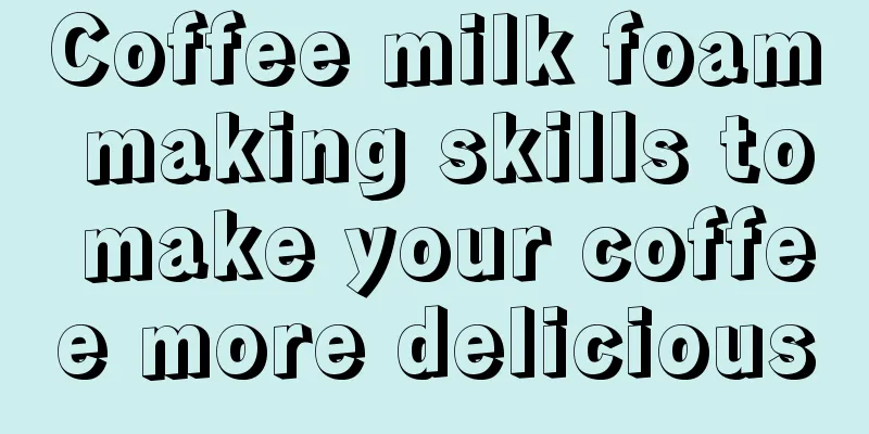 Coffee milk foam making skills to make your coffee more delicious