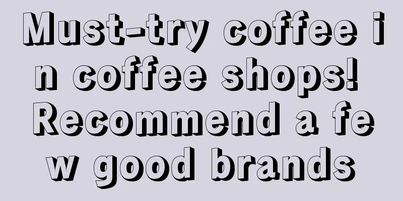 Must-try coffee in coffee shops! Recommend a few good brands