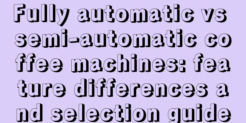 Fully automatic vs semi-automatic coffee machines: feature differences and selection guide