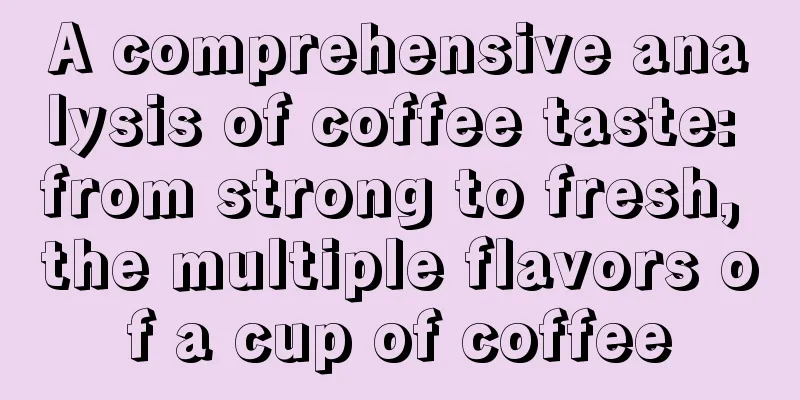 A comprehensive analysis of coffee taste: from strong to fresh, the multiple flavors of a cup of coffee