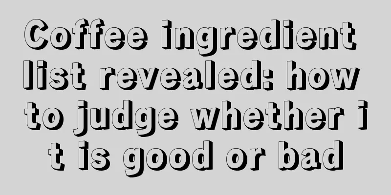 Coffee ingredient list revealed: how to judge whether it is good or bad