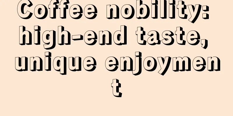 Coffee nobility: high-end taste, unique enjoyment