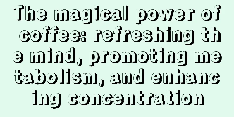 The magical power of coffee: refreshing the mind, promoting metabolism, and enhancing concentration