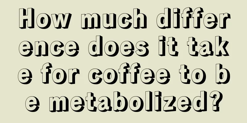 How much difference does it take for coffee to be metabolized?