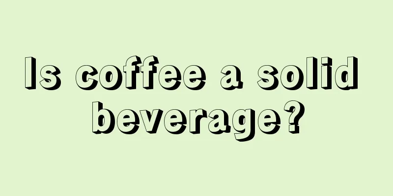 Is coffee a solid beverage?