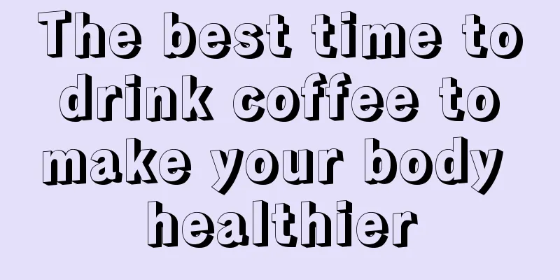 The best time to drink coffee to make your body healthier