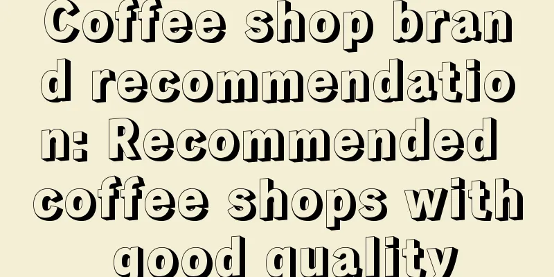 Coffee shop brand recommendation: Recommended coffee shops with good quality