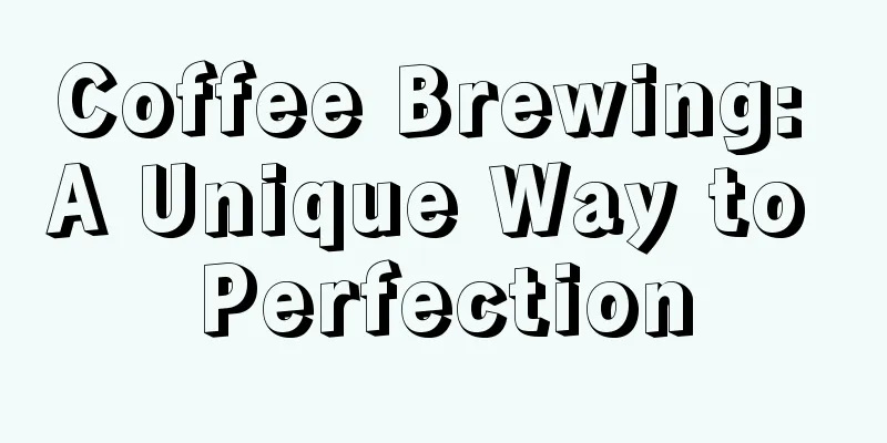 Coffee Brewing: A Unique Way to Perfection