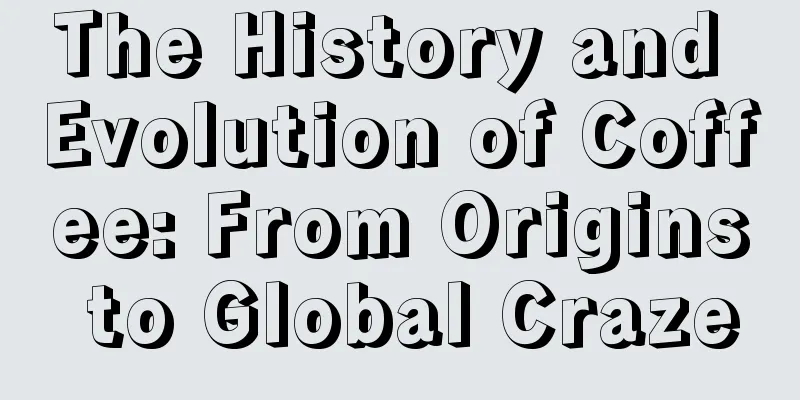 The History and Evolution of Coffee: From Origins to Global Craze