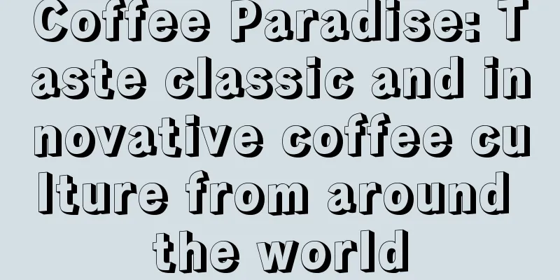 Coffee Paradise: Taste classic and innovative coffee culture from around the world