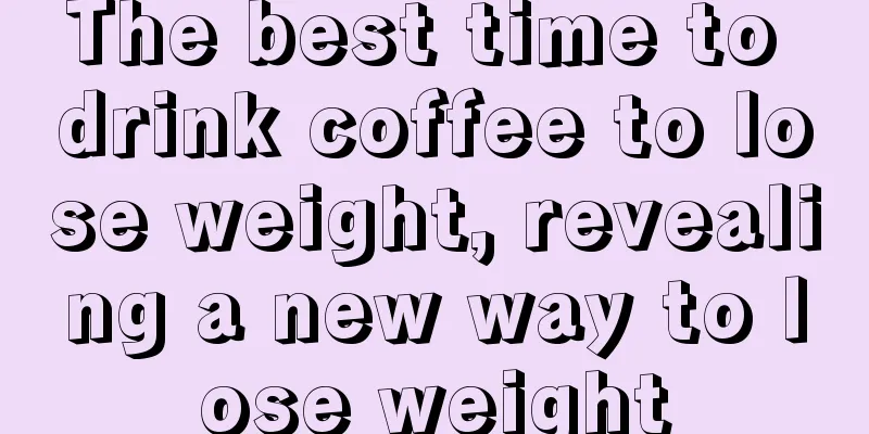 The best time to drink coffee to lose weight, revealing a new way to lose weight