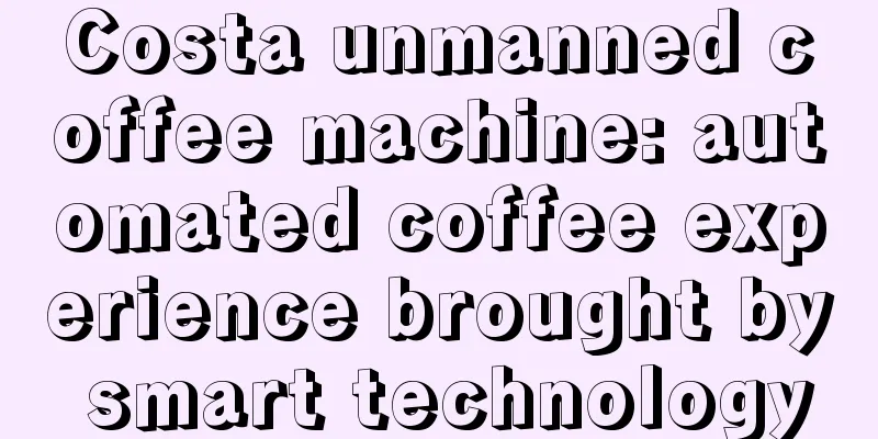 Costa unmanned coffee machine: automated coffee experience brought by smart technology