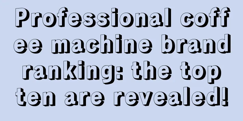 Professional coffee machine brand ranking: the top ten are revealed!