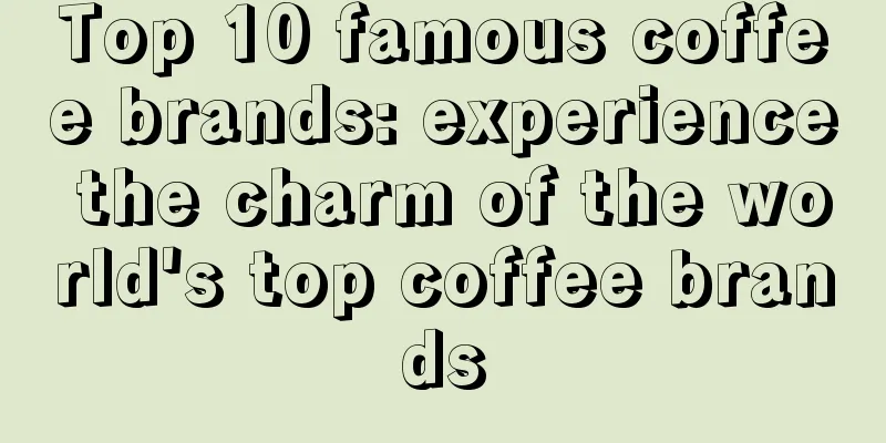 Top 10 famous coffee brands: experience the charm of the world's top coffee brands