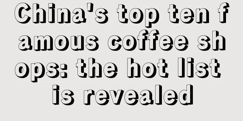 China's top ten famous coffee shops: the hot list is revealed