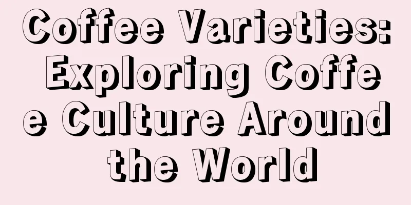 Coffee Varieties: Exploring Coffee Culture Around the World