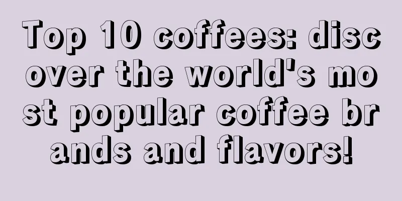 Top 10 coffees: discover the world's most popular coffee brands and flavors!