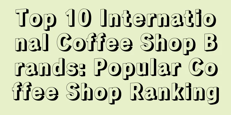 Top 10 International Coffee Shop Brands: Popular Coffee Shop Ranking