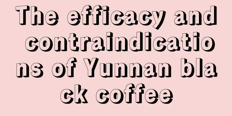 The efficacy and contraindications of Yunnan black coffee