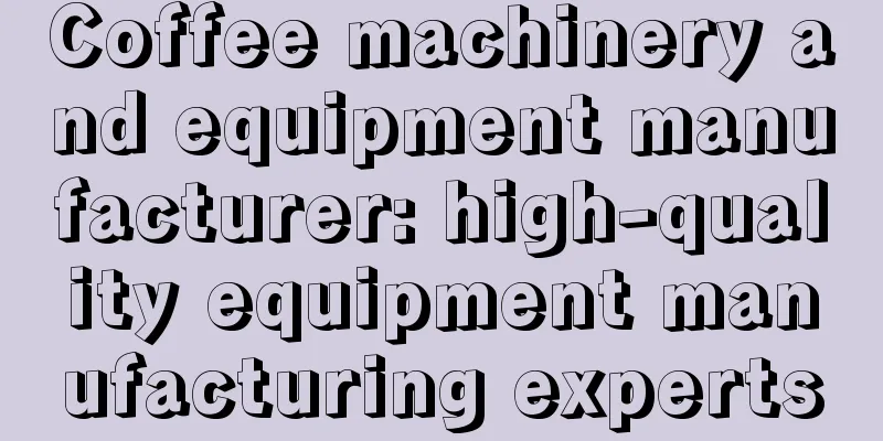 Coffee machinery and equipment manufacturer: high-quality equipment manufacturing experts