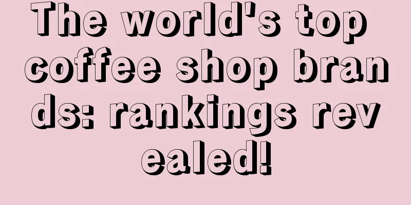 The world's top coffee shop brands: rankings revealed!