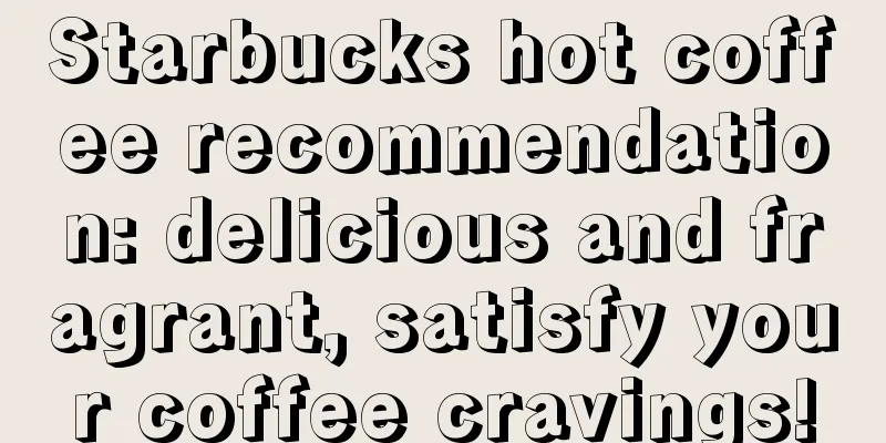 Starbucks hot coffee recommendation: delicious and fragrant, satisfy your coffee cravings!