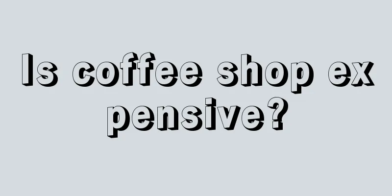 Is coffee shop expensive?