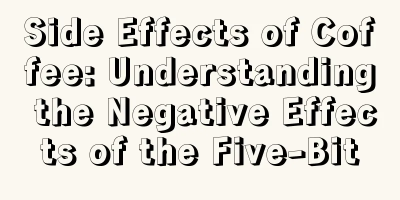 Side Effects of Coffee: Understanding the Negative Effects of the Five-Bit