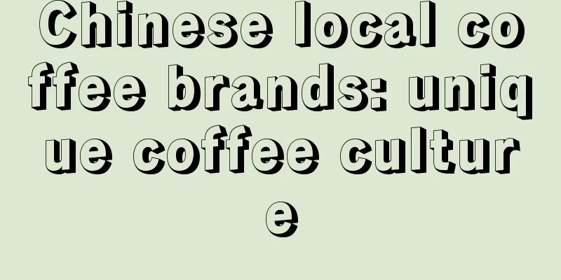 Chinese local coffee brands: unique coffee culture