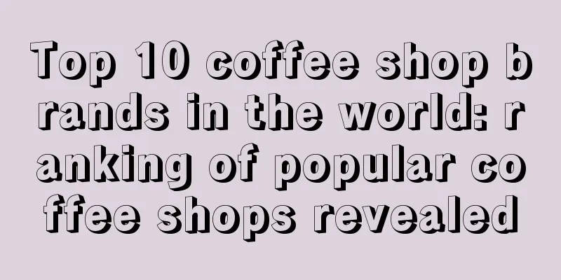 Top 10 coffee shop brands in the world: ranking of popular coffee shops revealed