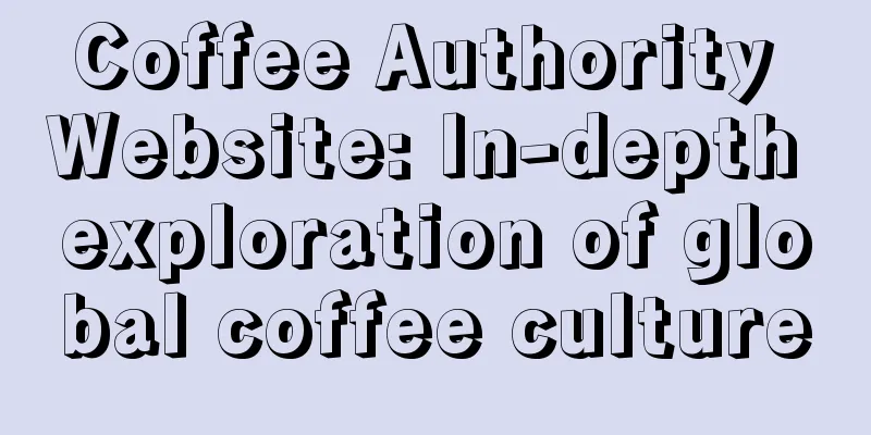 Coffee Authority Website: In-depth exploration of global coffee culture