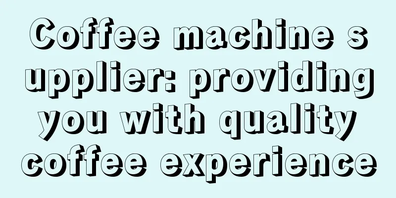 Coffee machine supplier: providing you with quality coffee experience