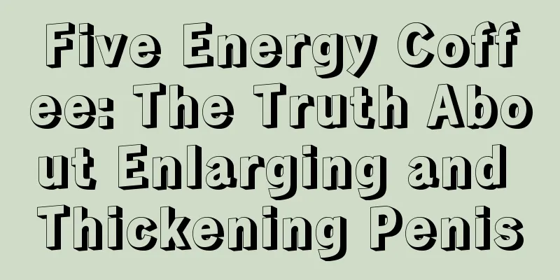 Five Energy Coffee: The Truth About Enlarging and Thickening Penis