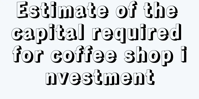 Estimate of the capital required for coffee shop investment