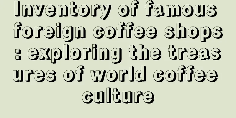 Inventory of famous foreign coffee shops: exploring the treasures of world coffee culture