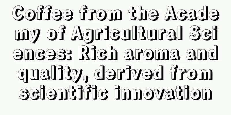 Coffee from the Academy of Agricultural Sciences: Rich aroma and quality, derived from scientific innovation