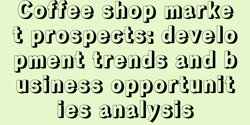 Coffee shop market prospects: development trends and business opportunities analysis