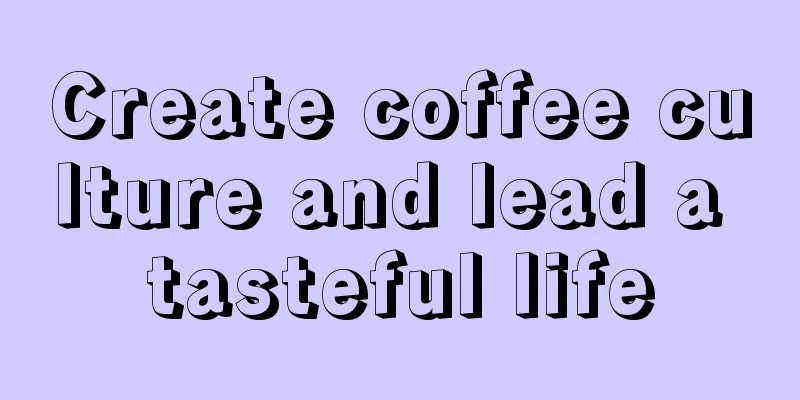 Create coffee culture and lead a tasteful life