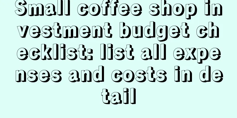 Small coffee shop investment budget checklist: list all expenses and costs in detail