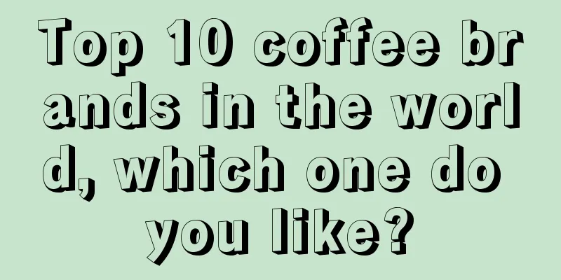 Top 10 coffee brands in the world, which one do you like?