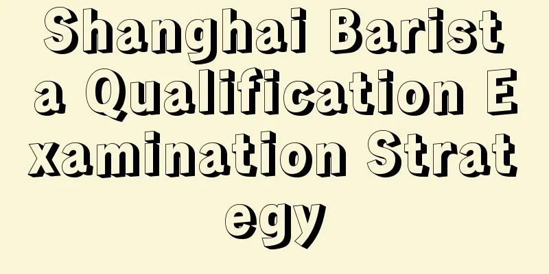 Shanghai Barista Qualification Examination Strategy