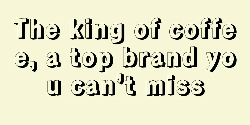 The king of coffee, a top brand you can’t miss