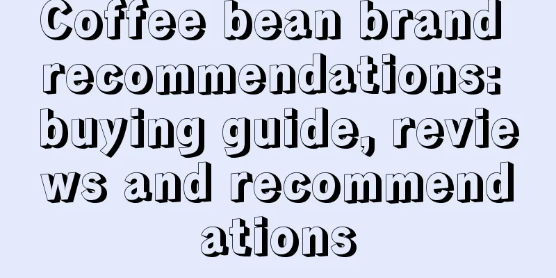 Coffee bean brand recommendations: buying guide, reviews and recommendations