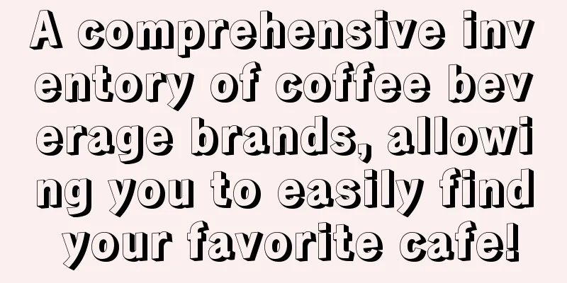 A comprehensive inventory of coffee beverage brands, allowing you to easily find your favorite cafe!