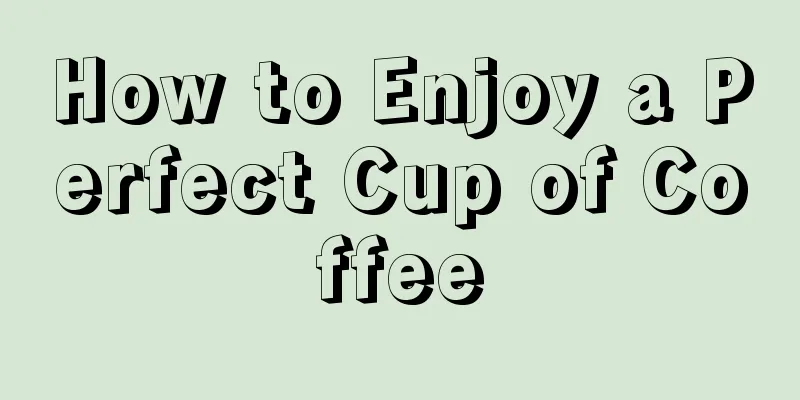 How to Enjoy a Perfect Cup of Coffee