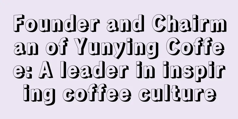 Founder and Chairman of Yunying Coffee: A leader in inspiring coffee culture