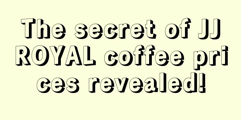 The secret of JJROYAL coffee prices revealed!