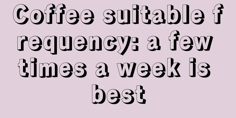 Coffee suitable frequency: a few times a week is best