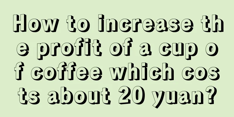 How to increase the profit of a cup of coffee which costs about 20 yuan?